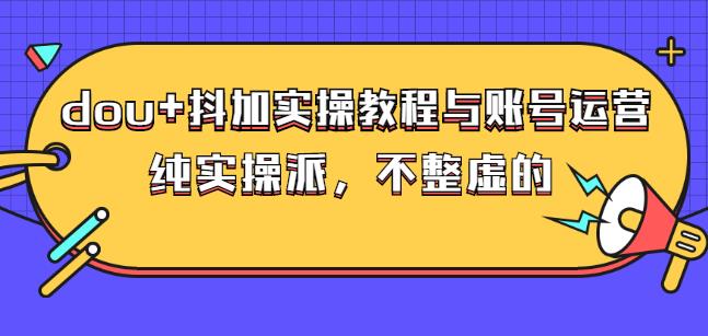 (大兵哥数据流运营)dou+抖加实操教程与账号运营：纯实操派，不整虚的-诸葛网创