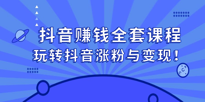 抖音赚钱全套课程，玩转抖音涨粉与变现-诸葛网创