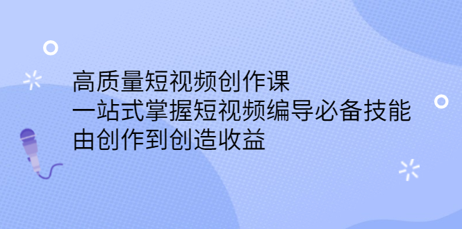 高质量短视频创作课，一站式掌握短视频编导必备技能-诸葛网创