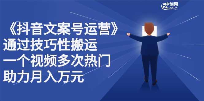 抖音文案号运营课程：技巧性搬运，一个视频多次热门，逐步变现-诸葛网创