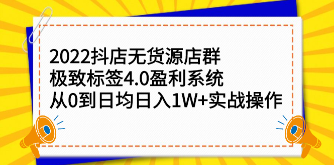 2022抖店无货源店群，极致标签4.0盈利系统价值999元-诸葛网创