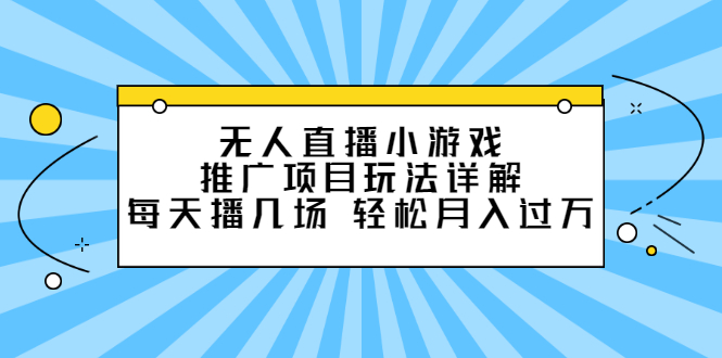 无人直播小游戏推广项目玩法详解【视频课程】-诸葛网创