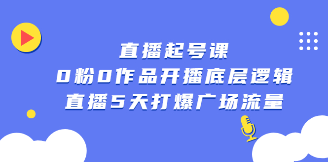 直播起号课，0粉0作品开播底层逻辑，直播5天打爆广场流量-诸葛网创