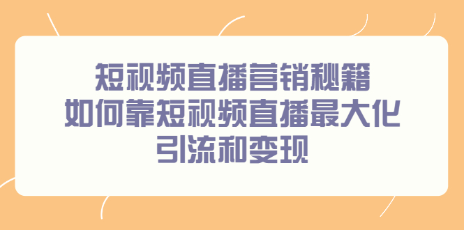 短视频直播营销秘籍，如何靠短视频直播最大化引流和变现-诸葛网创