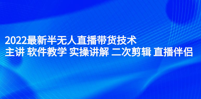 2022最新半无人直播带货技术：主讲 软件教学 实操讲解 二次剪辑 直播伴侣-诸葛网创