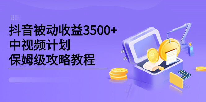 抖音被动收益3500+，中视频计划保姆级攻略教程-诸葛网创