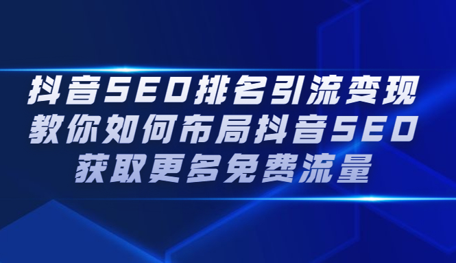 抖音SEO排名引流变现，教你如何布局抖音SEO获取更多免费流量-诸葛网创