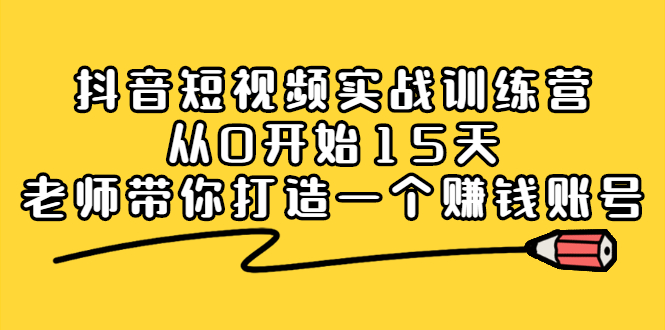 抖音短视频实战训练营，从0开始15天老师带你打造一个赚钱账号-诸葛网创