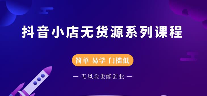 抖音小店无货源系列课程，简单，易学，门槛低-诸葛网创