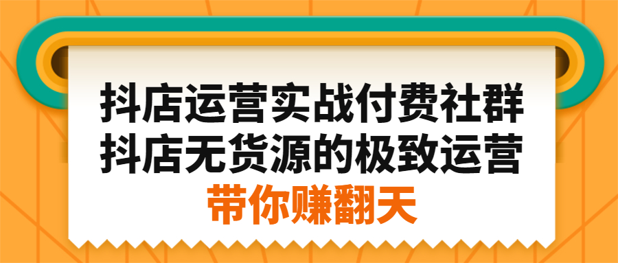 抖店运营实战付费社群，抖店无货源的极致运营带你赚翻天-诸葛网创