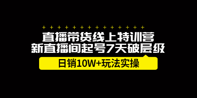 直播带货线上特训营，新直播间起号7天破层级日销10万玩法实操-诸葛网创