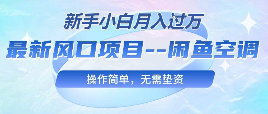 最新风口项目—闲鱼空调，新手小白月入过万，操作简单，无需垫资-诸葛网创