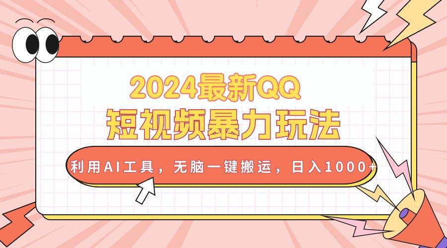 2024最新QQ短视频暴力玩法，利用AI工具，无脑一键搬运，日入1000+-诸葛网创