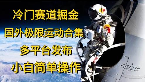 冷门赛道掘金，国外极限运动视频合集，多平台发布，小白简单操作-诸葛网创