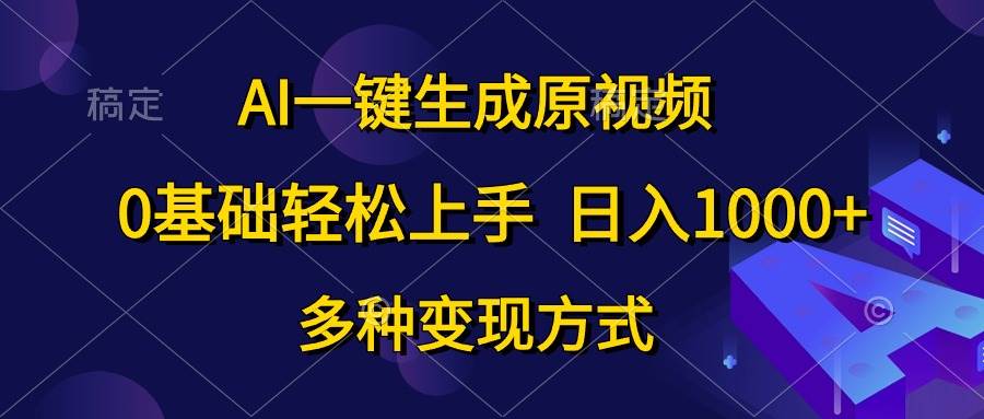 AI一键生成原视频，0基础轻松上手，日入1000+，多种变现方式-诸葛网创