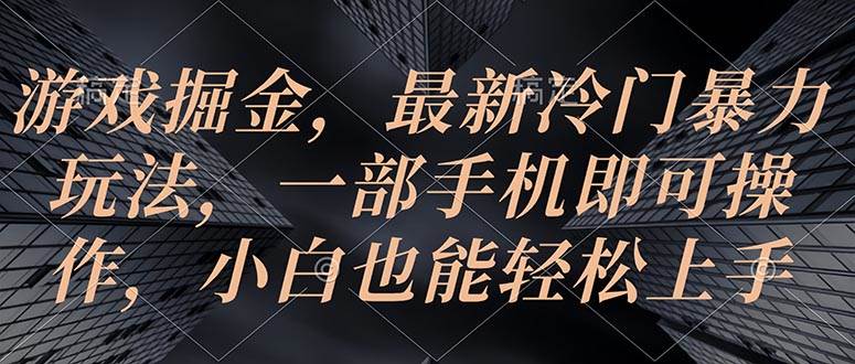 游戏掘金，最新冷门暴力玩法，一部手机即可操作，小白也能轻松上手-诸葛网创