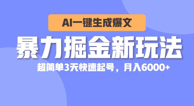 暴力掘金新玩法，AI一键生成爆文，超简单3天快速起号，月入6000+-诸葛网创