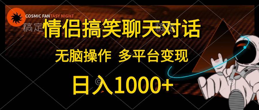 情侣搞笑聊天对话，日入1000+,无脑操作，多平台变现-诸葛网创