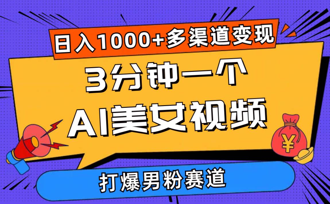 3分钟一个AI美女视频，打爆男粉流量，日入1000+多渠道变现，简单暴力，…-诸葛网创