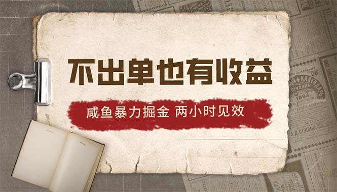 2024咸鱼暴力掘金，不出单也有收益，两小时见效，当天突破500+-诸葛网创