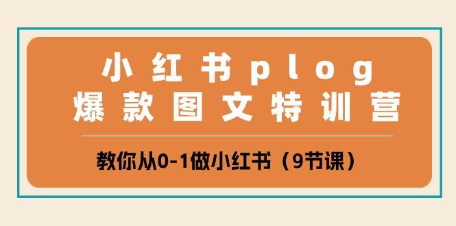 小红书 plog爆款图文特训营，教你从0-1做小红书（9节课）-诸葛网创