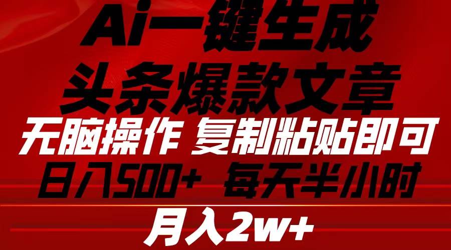 Ai一键生成头条爆款文章 复制粘贴即可简单易上手小白首选 日入500+-诸葛网创