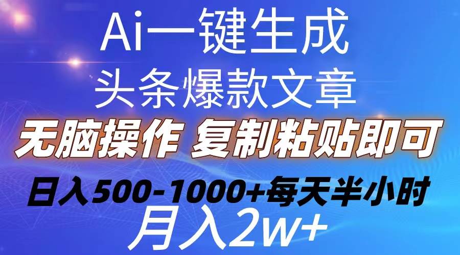 Ai一键生成头条爆款文章  复制粘贴即可简单易上手小白首选 日入500-1000+-诸葛网创