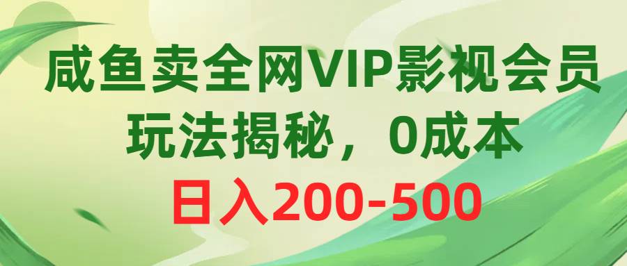 咸鱼卖全网VIP影视会员，玩法揭秘，0成本日入200-500-诸葛网创