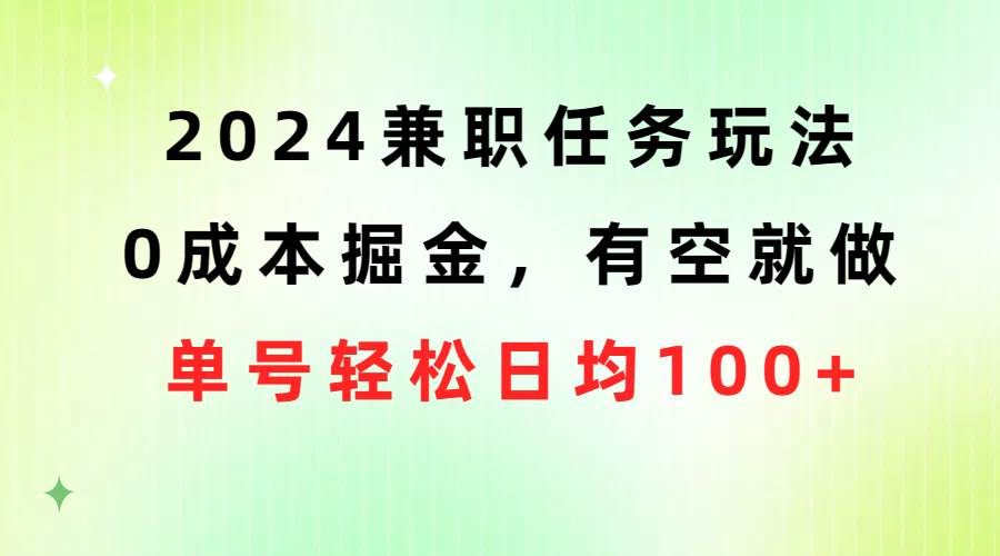 2024兼职任务玩法 0成本掘金，有空就做 单号轻松日均100+-诸葛网创