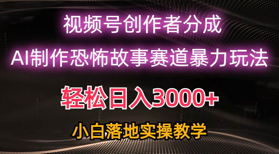 日入3000+，视频号AI恐怖故事赛道暴力玩法，轻松过原创，小白也能轻松上手-诸葛网创