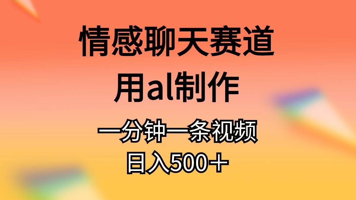 情感聊天赛道用al制作一分钟一条视频日入500＋-诸葛网创