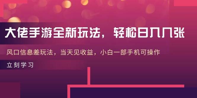 大佬手游全新玩法，轻松日入几张，风口信息差玩法，当天见收益，小白一…-诸葛网创