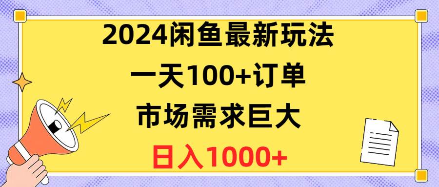 2024闲鱼最新玩法，一天100+订单，市场需求巨大，日入1400+-诸葛网创