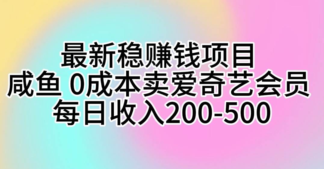 最新稳赚钱项目 咸鱼 0成本卖爱奇艺会员 每日收入200-500-诸葛网创