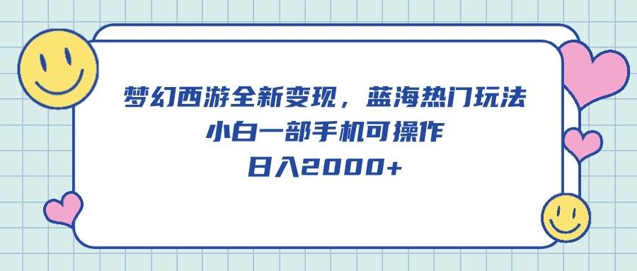 梦幻西游全新变现，蓝海热门玩法，小白一部手机可操作，日入2000+-诸葛网创