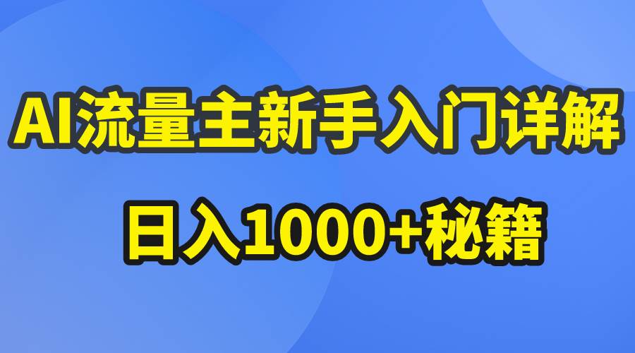 AI流量主新手入门详解公众号爆文玩法，公众号流量主日入1000+秘籍-诸葛网创