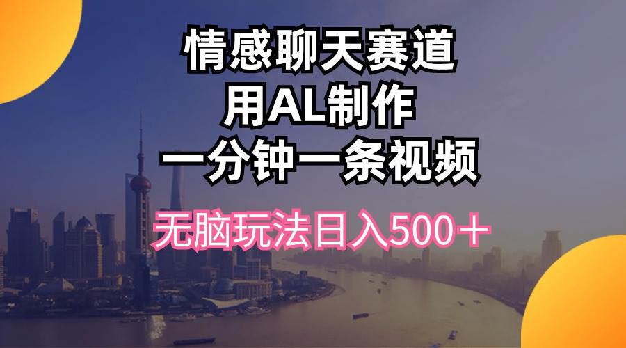 情感聊天赛道用al制作一分钟一条视频无脑玩法日入500＋-诸葛网创