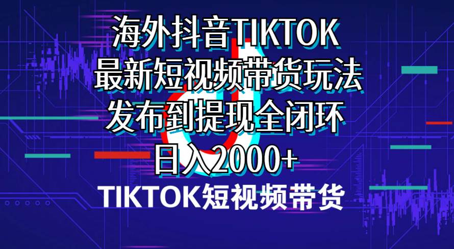 海外短视频带货，最新短视频带货玩法发布到提现全闭环，日入2000+-诸葛网创