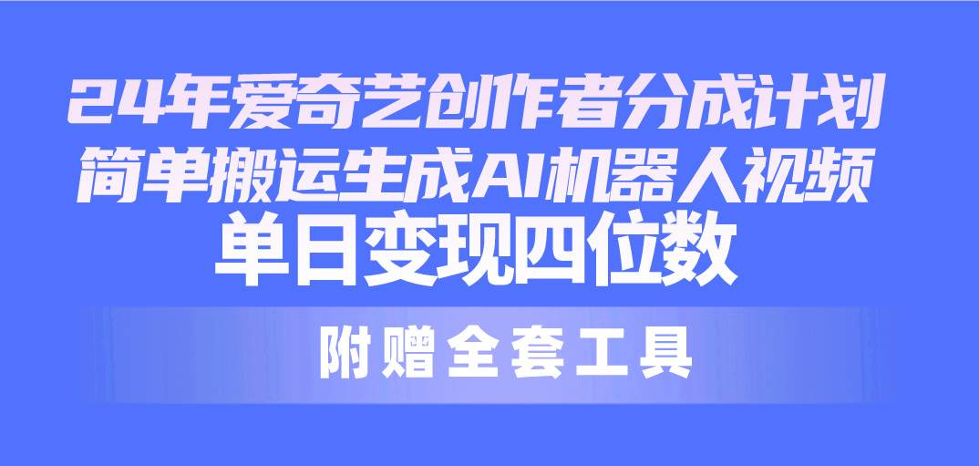 24最新爱奇艺创作者分成计划，简单搬运生成AI机器人视频，单日变现四位数-诸葛网创