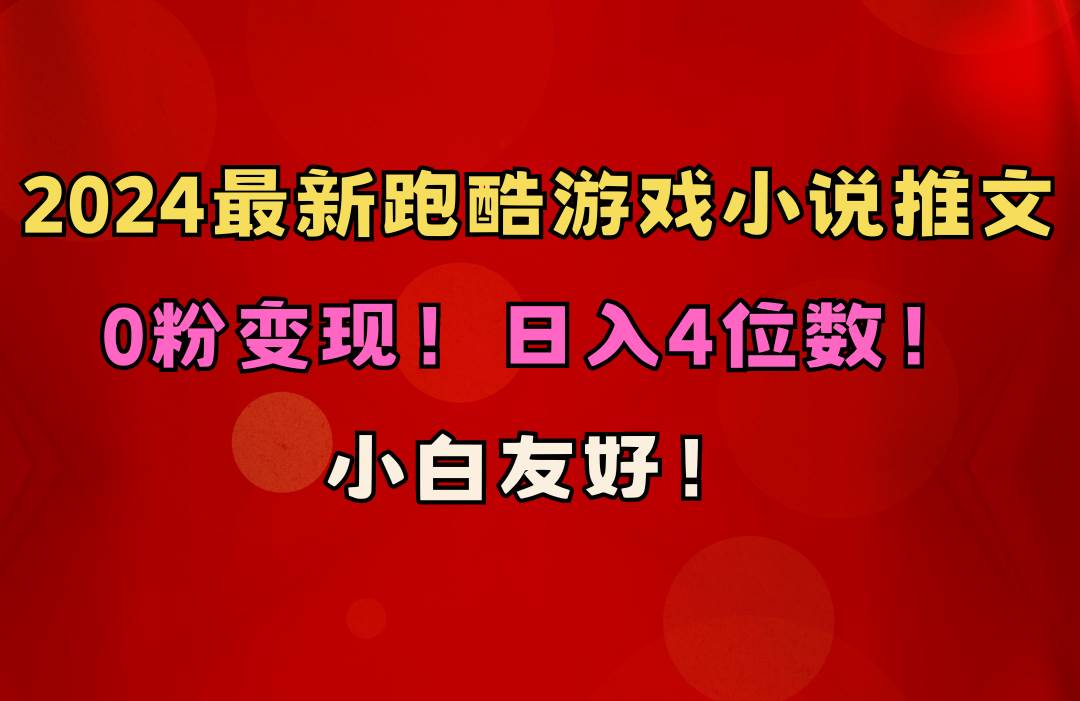 小白友好！0粉变现！日入4位数！跑酷游戏小说推文项目（附千G素材）-诸葛网创