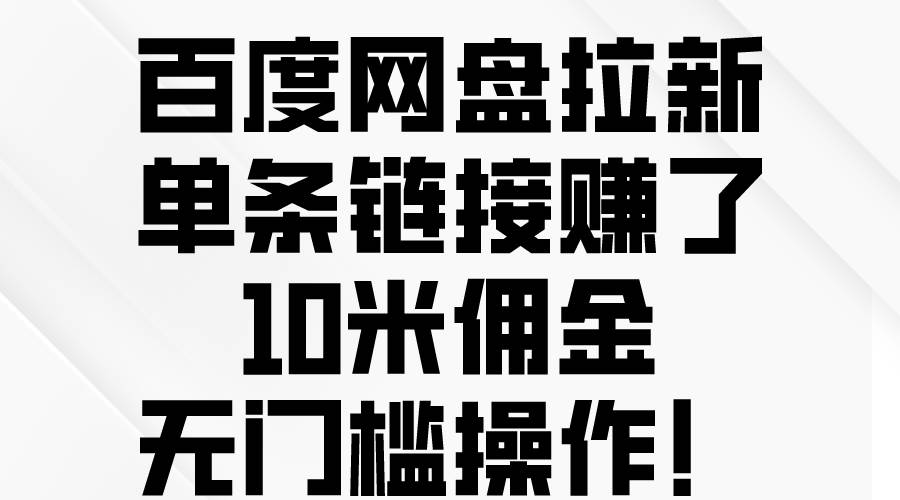 百度网盘拉新，单条链接赚了10米佣金，无门槛操作！-诸葛网创