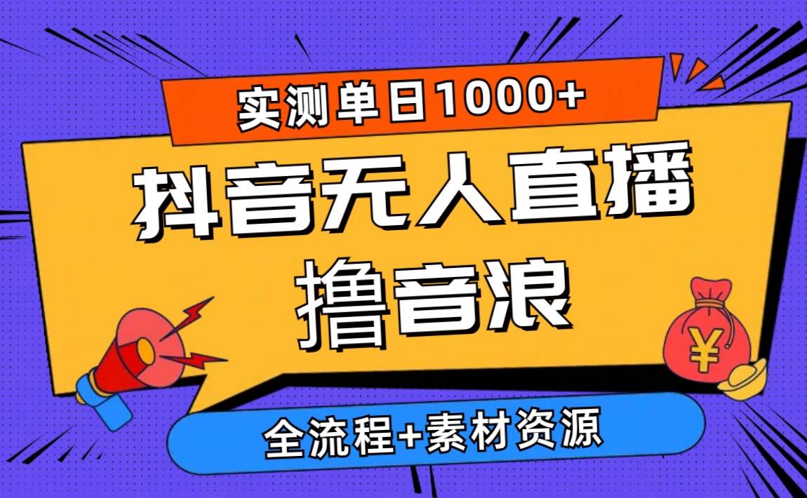 2024抖音无人直播撸音浪新玩法 日入1000+ 全流程+素材资源-诸葛网创