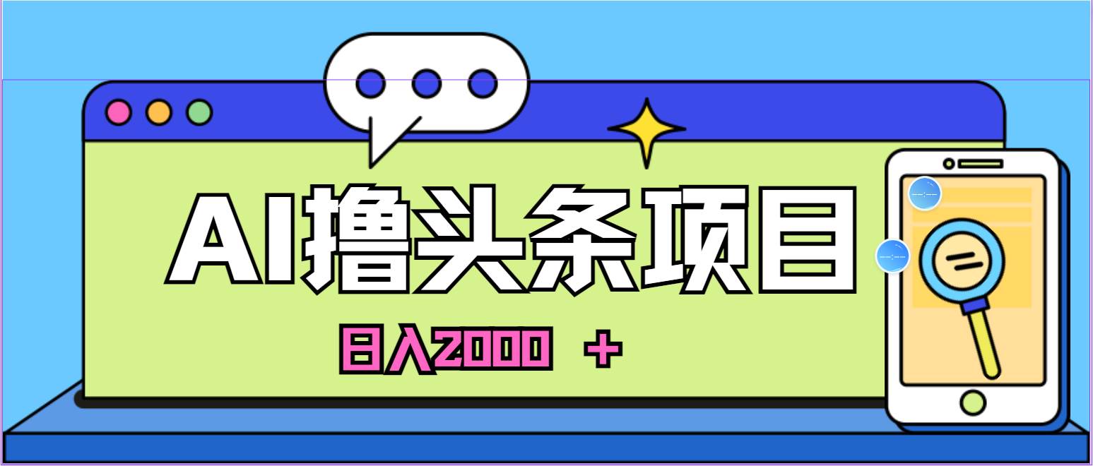 蓝海项目，AI撸头条，当天起号，第二天见收益，小白可做，日入2000＋的…-诸葛网创