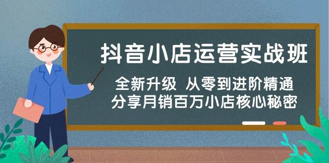 抖音小店运营实战班，全新升级 从零到进阶精通 分享月销百万小店核心秘密-诸葛网创