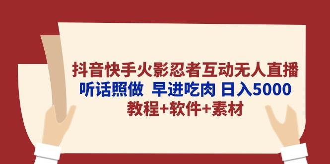 抖音快手火影忍者互动无人直播 听话照做  早进吃肉 日入5000+教程+软件…-诸葛网创