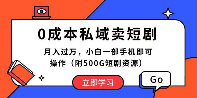 0成本私域卖短剧，月入过万，小白一部手机即可操作（附500G短剧资源）-诸葛网创