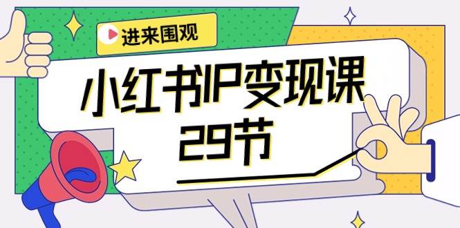 小红书IP变现课：开店/定位/IP变现/直播带货/爆款打造/涨价秘诀/等等/29节-诸葛网创