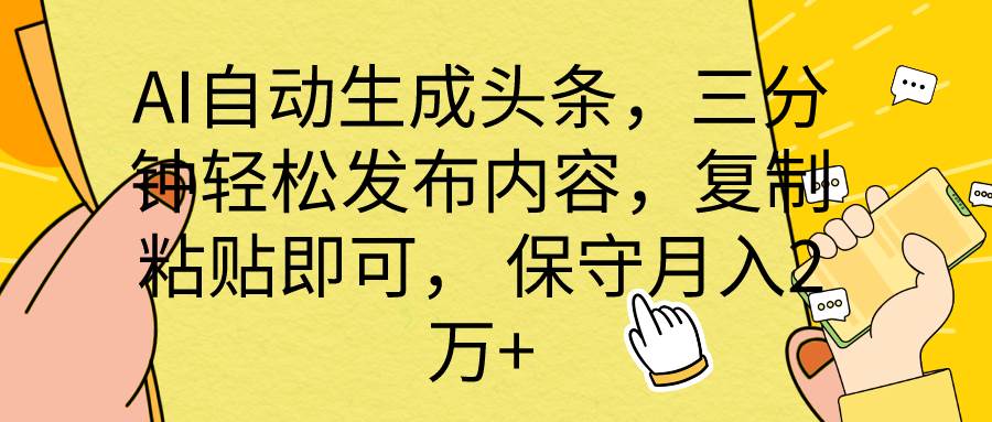 AI自动生成头条，三分钟轻松发布内容，复制粘贴即可， 保底月入2万+-诸葛网创