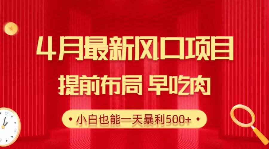 28.4月最新风口项目，提前布局早吃肉，小白也能一天暴利500+-诸葛网创