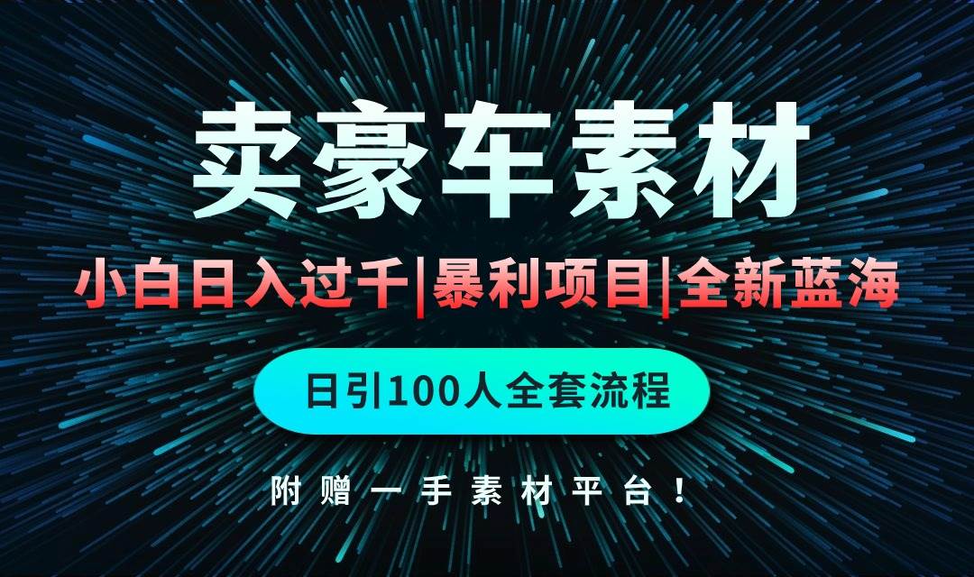 通过卖豪车素材日入过千，空手套白狼！简单重复操作，全套引流流程.！-诸葛网创